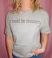 I Could be Meaner Tee