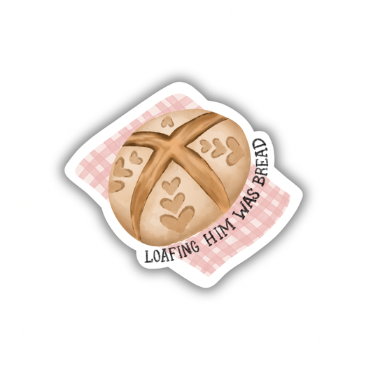 Loafing Him Was Bread  | Sticker 3"
